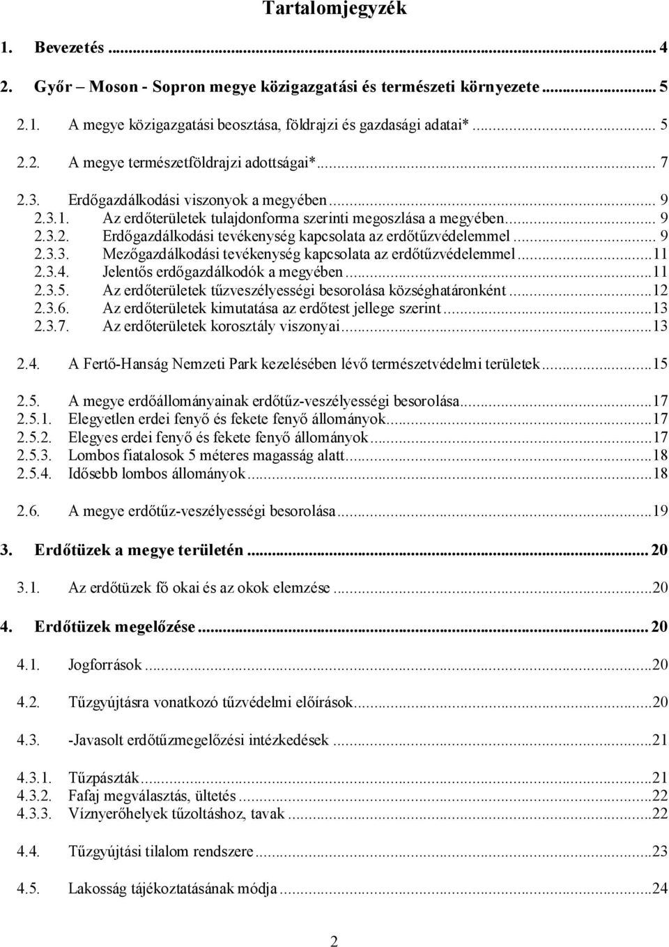 ..11 2.3.4. Jelentős erdőgazdálkodók a megyében...11 2.3.5. Az erdőterületek tűzveszélyességi besorolása községhatáronként...12 2.3.6. Az erdőterületek kimutatása az erdőtest jellege szerint...13 2.3.7.
