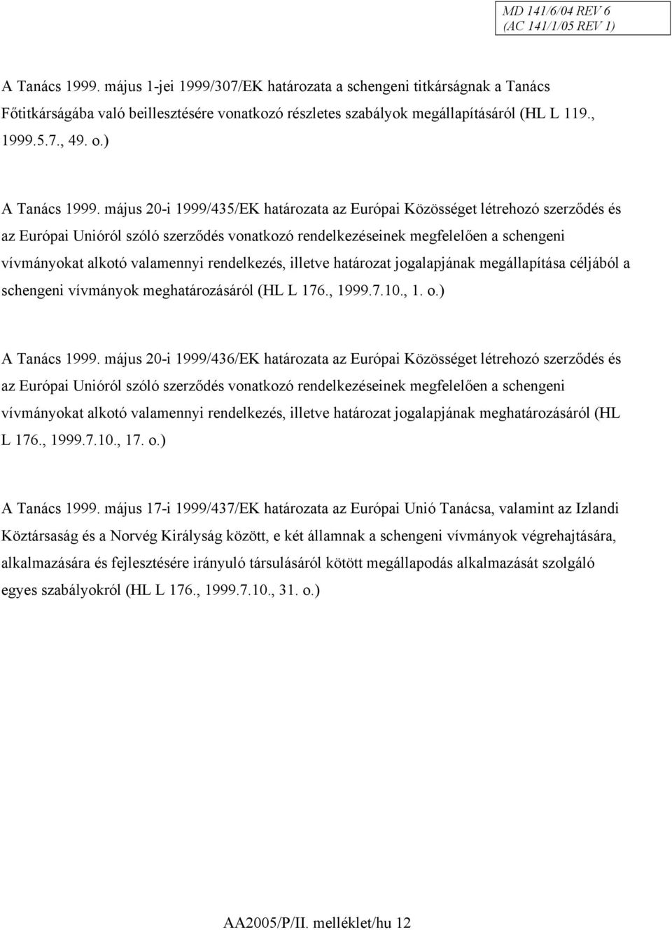 május 20-i 1999/435/EK határozata az Európai Közösséget létrehozó szerződés és az Európai Unióról szóló szerződés vonatkozó rendelkezéseinek megfelelően a schengeni vívmányokat alkotó valamennyi