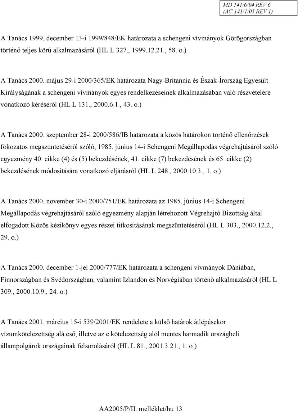 , 2000.6.1., 43. o.) A Tanács 2000. szeptember 28-i 2000/586/IB határozata a közös határokon történő ellenőrzések fokozatos megszüntetéséről szóló, 1985.