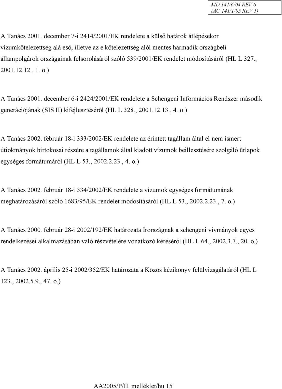 539/2001/EK rendelet módosításáról (HL L 327., 2001.12.12., 1. o.)  december 6-i 2424/2001/EK rendelete a Schengeni Információs Rendszer második generációjának (SIS II) kifejlesztéséről (HL L 328.