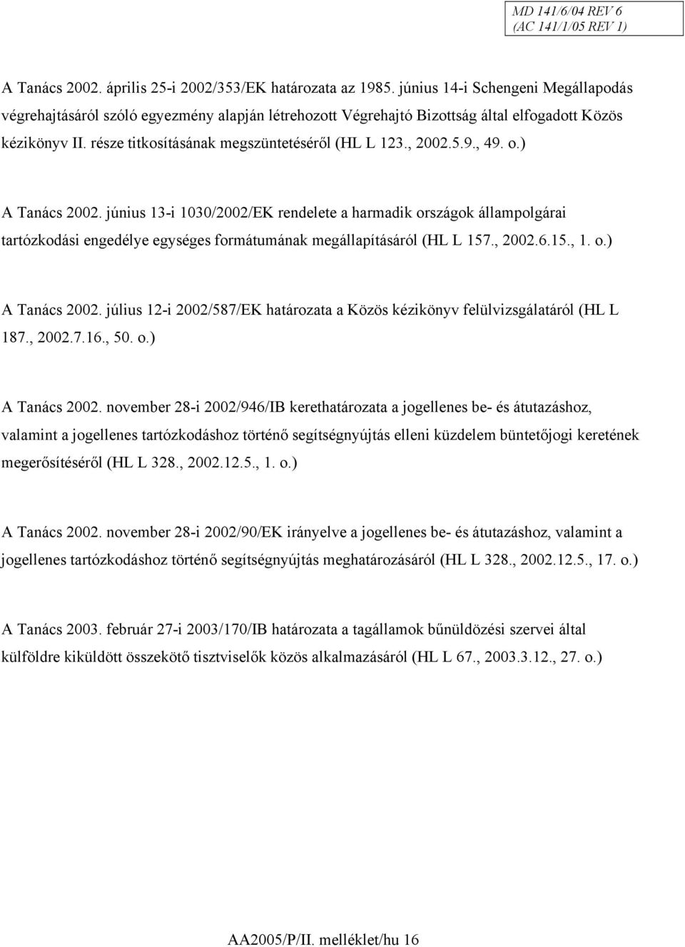 5.9., 49. o.) A Tanács 2002. június 13-i 1030/2002/EK rendelete a harmadik országok állampolgárai tartózkodási engedélye egységes formátumának megállapításáról (HL L 157., 2002.6.15., 1. o.) A Tanács 2002. július 12-i 2002/587/EK határozata a Közös kézikönyv felülvizsgálatáról (HL L 187.