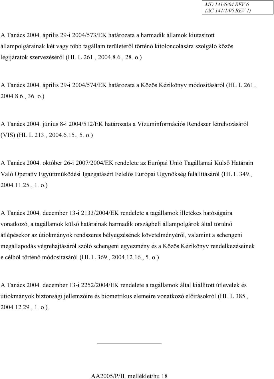 , 2004.8.6., 28. o.)  április 29-i 2004/574/EK határozata a Közös Kézikönyv módosításáról (HL L 261., 2004.8.6., 36. o.)  június 8-i 2004/512/EK határozata a Vízuminformációs Rendszer létrehozásáról (VIS) (HL L 213.