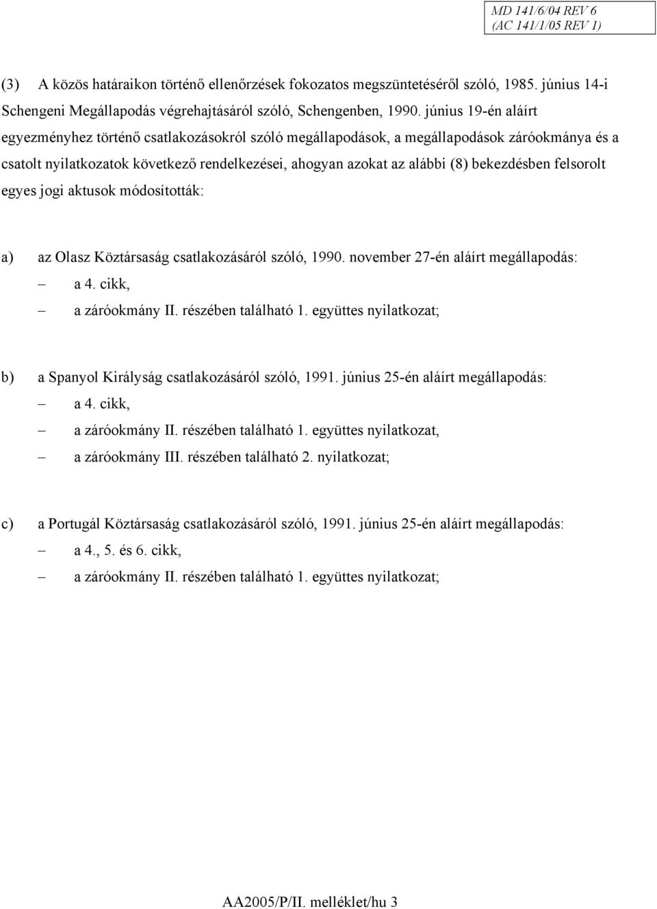 bekezdésben felsorolt egyes jogi aktusok módosították: a) az Olasz Köztársaság csatlakozásáról szóló, 1990. november 27-én aláírt megállapodás: a 4. cikk, a záróokmány II. részében található 1.