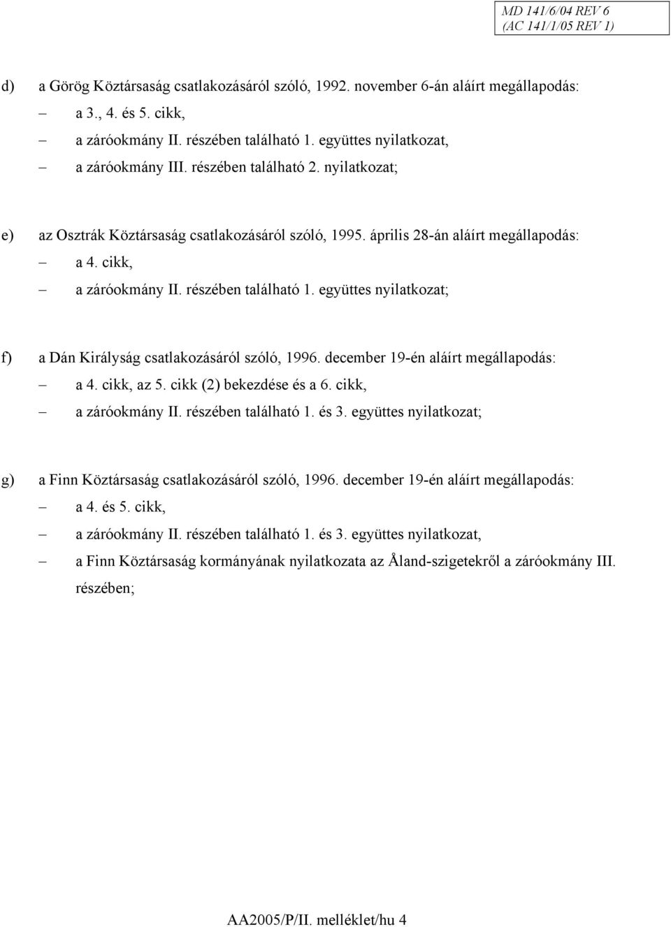 együttes nyilatkozat; f) a Dán Királyság csatlakozásáról szóló, 1996. december 19-én aláírt megállapodás: a 4. cikk, az 5. cikk (2) bekezdése és a 6. cikk, a záróokmány II. részében található 1. és 3.