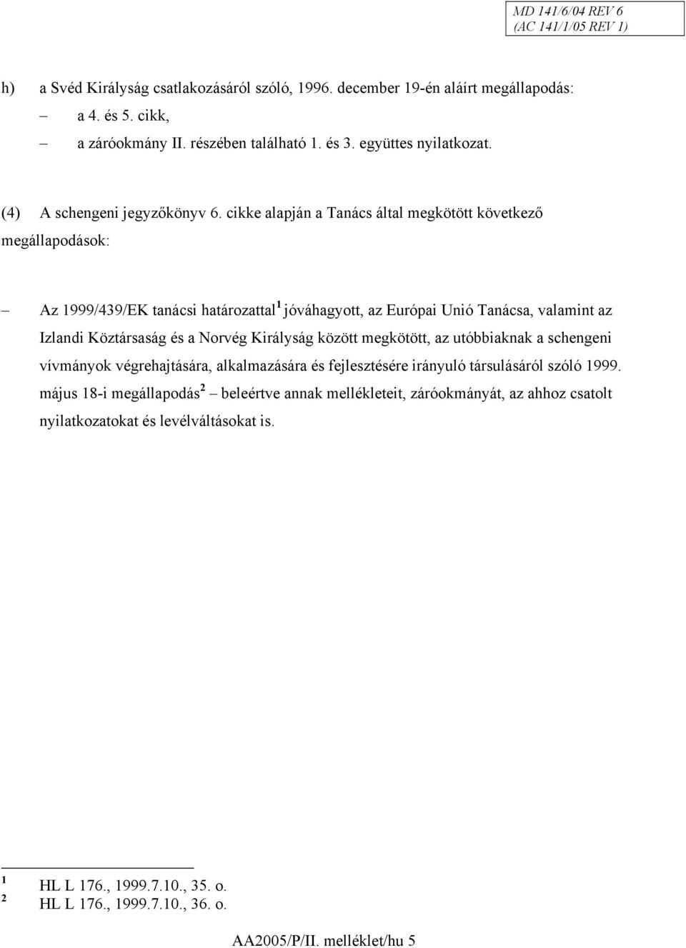 cikke alapján a Tanács által megkötött következő megállapodások: Az 1999/439/EK tanácsi határozattal 1 jóváhagyott, az Európai Unió Tanácsa, valamint az Izlandi Köztársaság és a Norvég