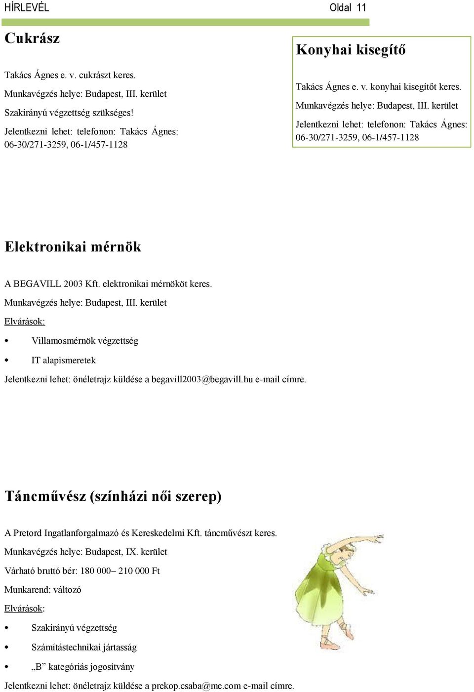 kerület Jelentkezni lehet: telefonon: Takács Ágnes: 06-30/271-3259, 06-1/457-1128 Elektronikai mérnök A BEGAVILL 2003 Kft. elektronikai mérnököt keres. Munkavégzés helye: Budapest, III.