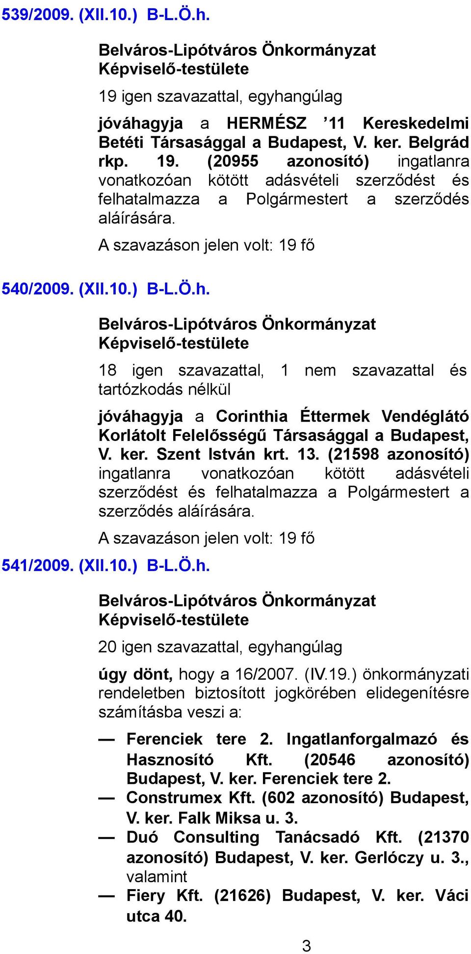 Szent István krt. 13. (21598 azonosító) ingatlanra vonatkozóan kötött adásvételi szerződést és felhatalmazza a Polgármestert a szerződés aláírására. 541/2009. (XII.10.) B-L.Ö.h. 20 igen szavazattal, egyhangúlag úgy dönt, hogy a 16/2007.