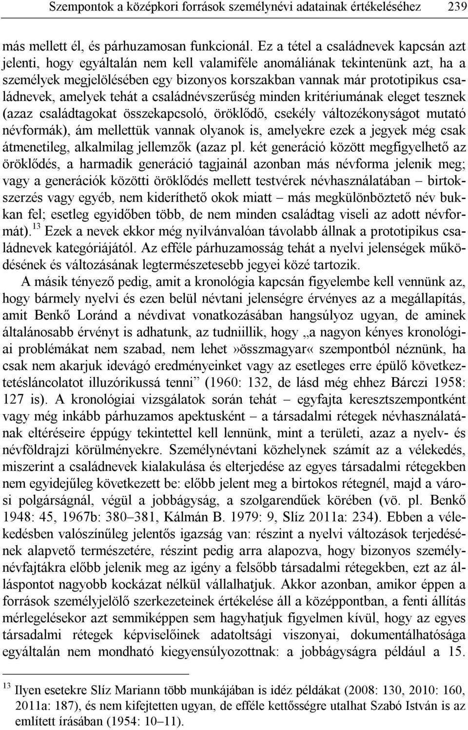családnevek, amelyek tehát a családnévszerűség minden kritériumának eleget tesznek (azaz családtagokat összekapcsoló, öröklődő, csekély változékonyságot mutató névformák), ám mellettük vannak olyanok