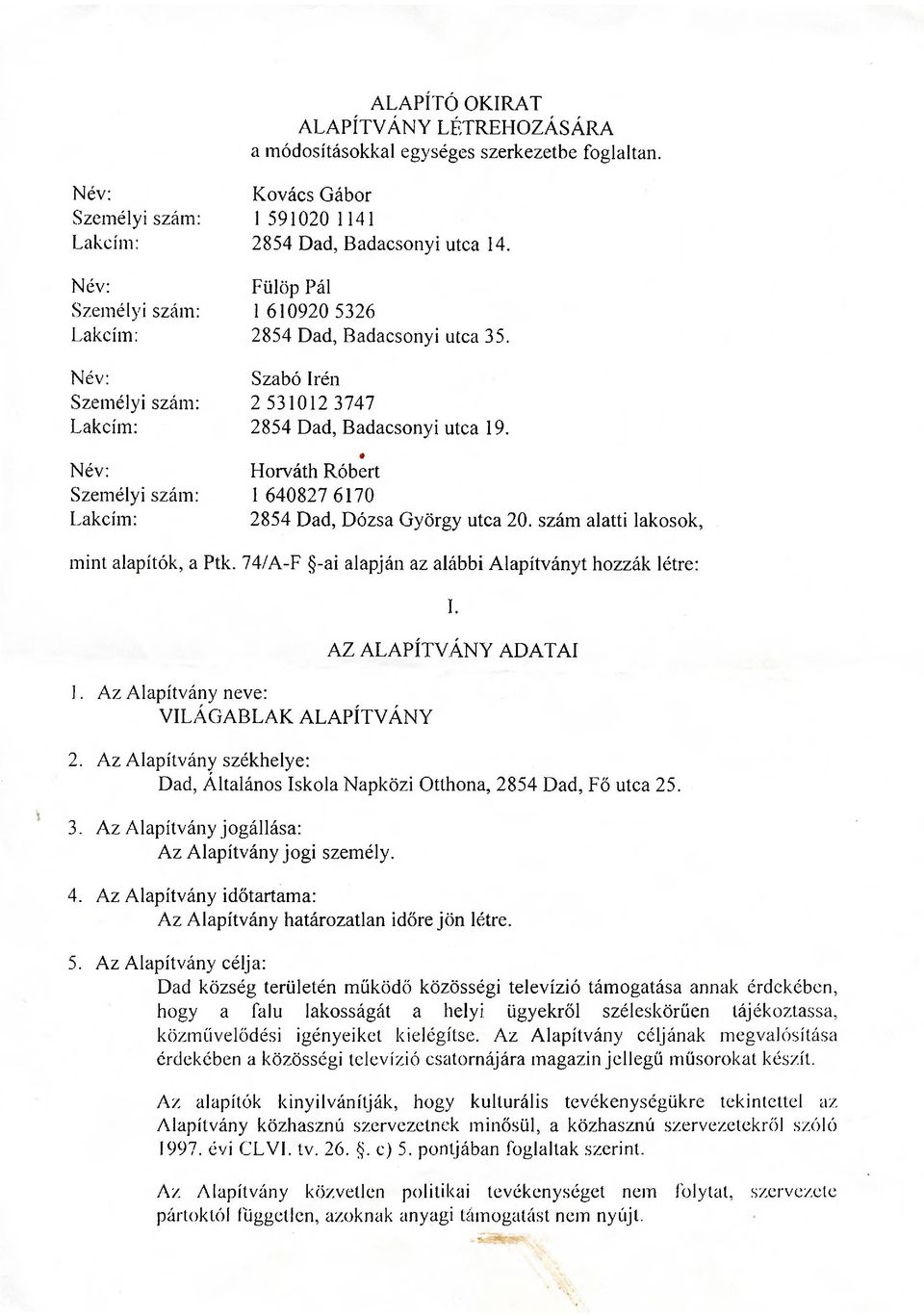 # Horváth Róbert Személyi szám: 1 640827 6170 Lakcím: 2854 Dad, Dózsa György utca 20. szám alatti lakosok, mint alapítók, a Ptk. 74/A-F -ai alapján az alábbi Alapítványt hozzák létre: I. 1. Az Alapítvány neve: VILÁGABLAK ALAPÍTVÁNY AZ ALAPÍTVÁNY ADATAI 2.