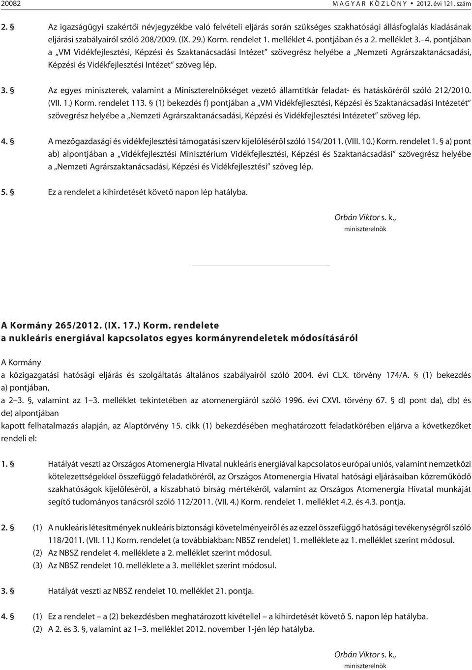 pontjában és a 2. melléklet 3. 4. pontjában a VM Vidékfejlesztési, Képzési és Szaktanácsadási Intézet szövegrész helyébe a Nemzeti Agrárszaktanácsadási, Képzési és Vidékfejlesztési Intézet szöveg lép.