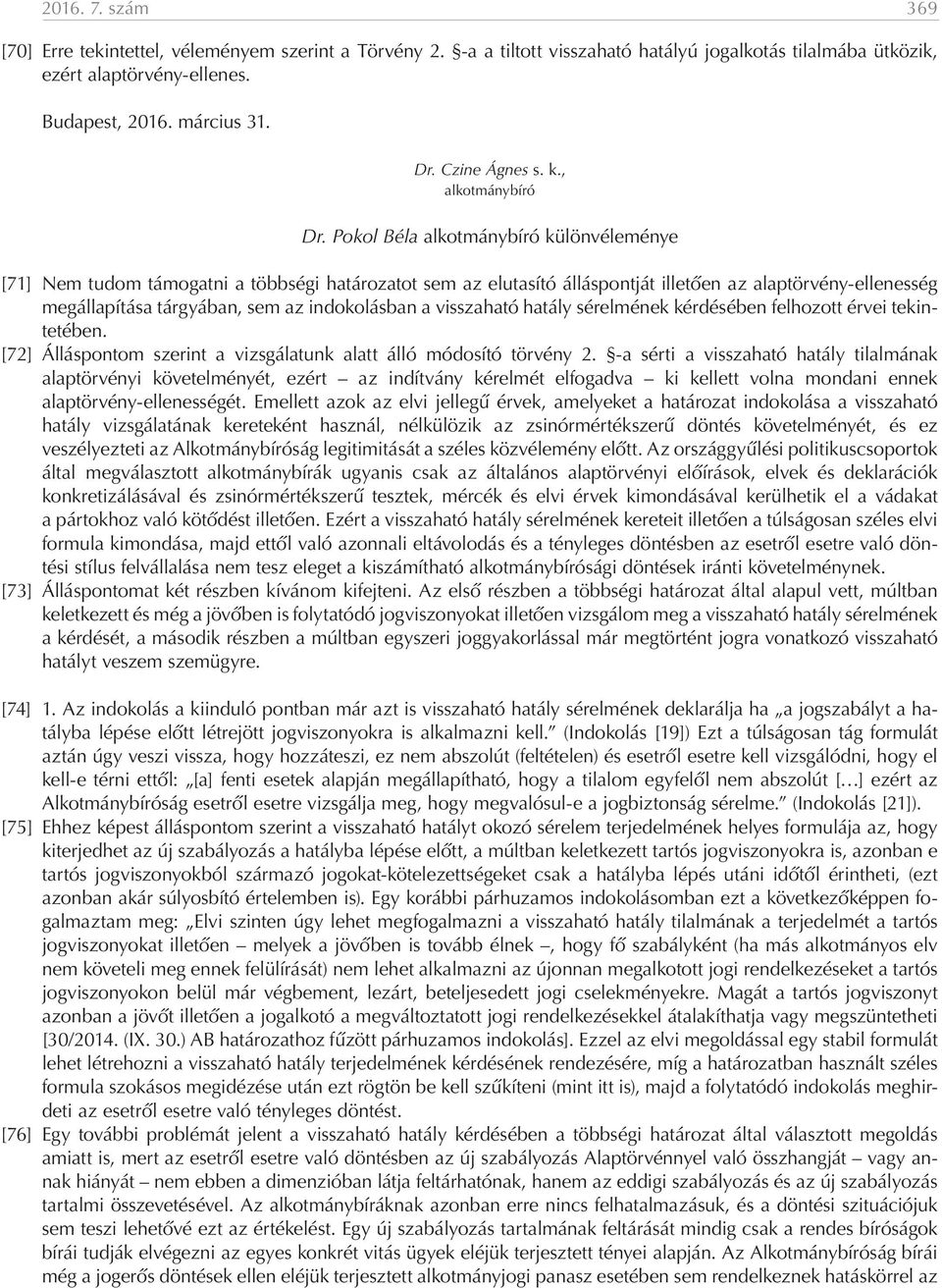 Pokol Béla alkotmánybíró különvéleménye [71] Nem tudom támogatni a többségi határozatot sem az elutasító álláspontját illetően az alaptörvény-ellenesség megállapítása tárgyában, sem az indokolásban a
