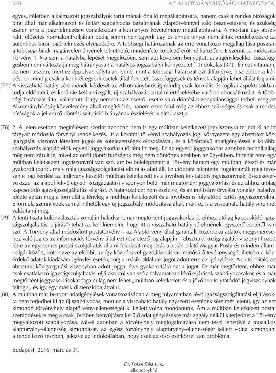 A mostani ügy absztrakt, előzetes normakontrolljában pedig semmilyen egyedi ügy és ennek tényei nem álltak rendelkezésre az autentikus bírói jogértelmezés elvégzésére.