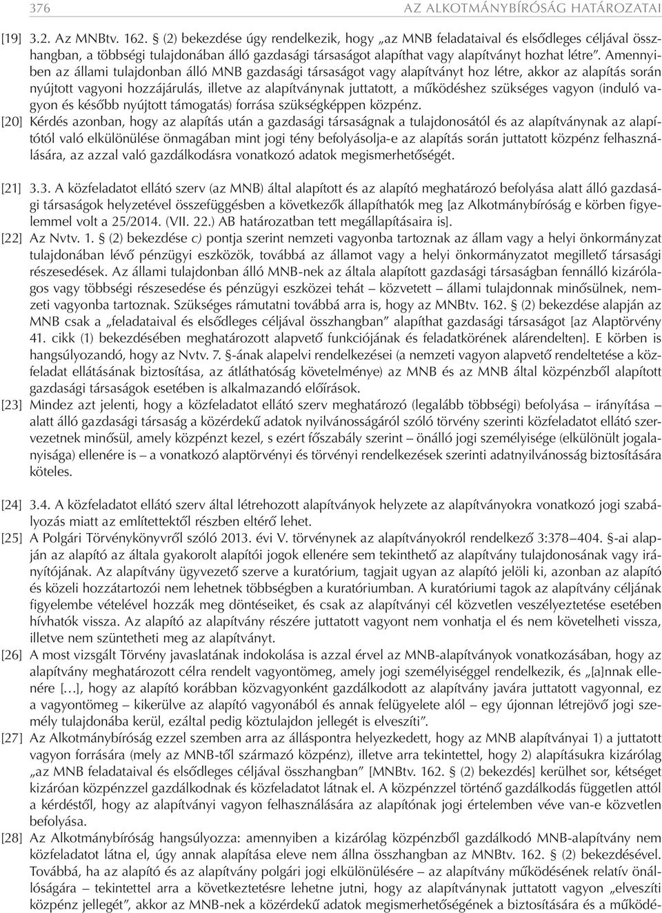 Amennyiben az állami tulajdonban álló MNB gazdasági társaságot vagy alapítványt hoz létre, akkor az alapítás során nyújtott vagyoni hozzájárulás, illetve az alapítványnak juttatott, a működéshez