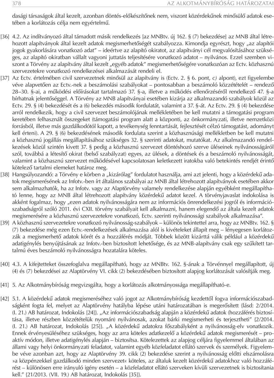 Kimondja egyrészt, hogy az alapítói jogok gyakorlására vonatkozó adat ideértve az alapító okiratot, az alapítványi cél megvalósításához szükséges, az alapító okiratban vállalt vagyoni juttatás