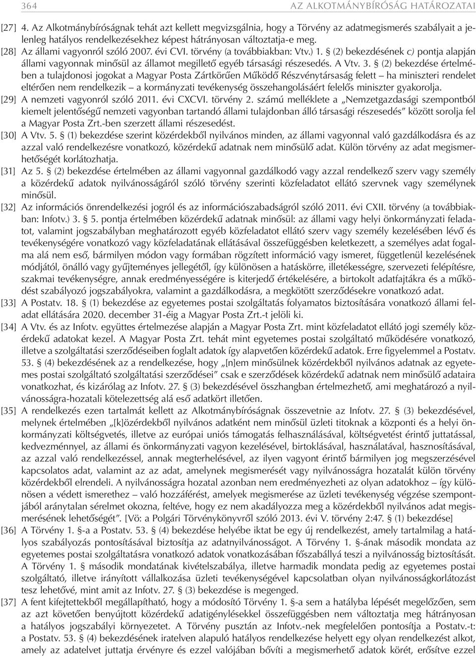 [28] Az állami vagyonról szóló 2007. évi CVI. törvény (a továbbiakban: Vtv.) 1. (2) bekezdésének c) pontja alapján állami vagyonnak minősül az államot megillető egyéb társasági részesedés. A Vtv. 3.