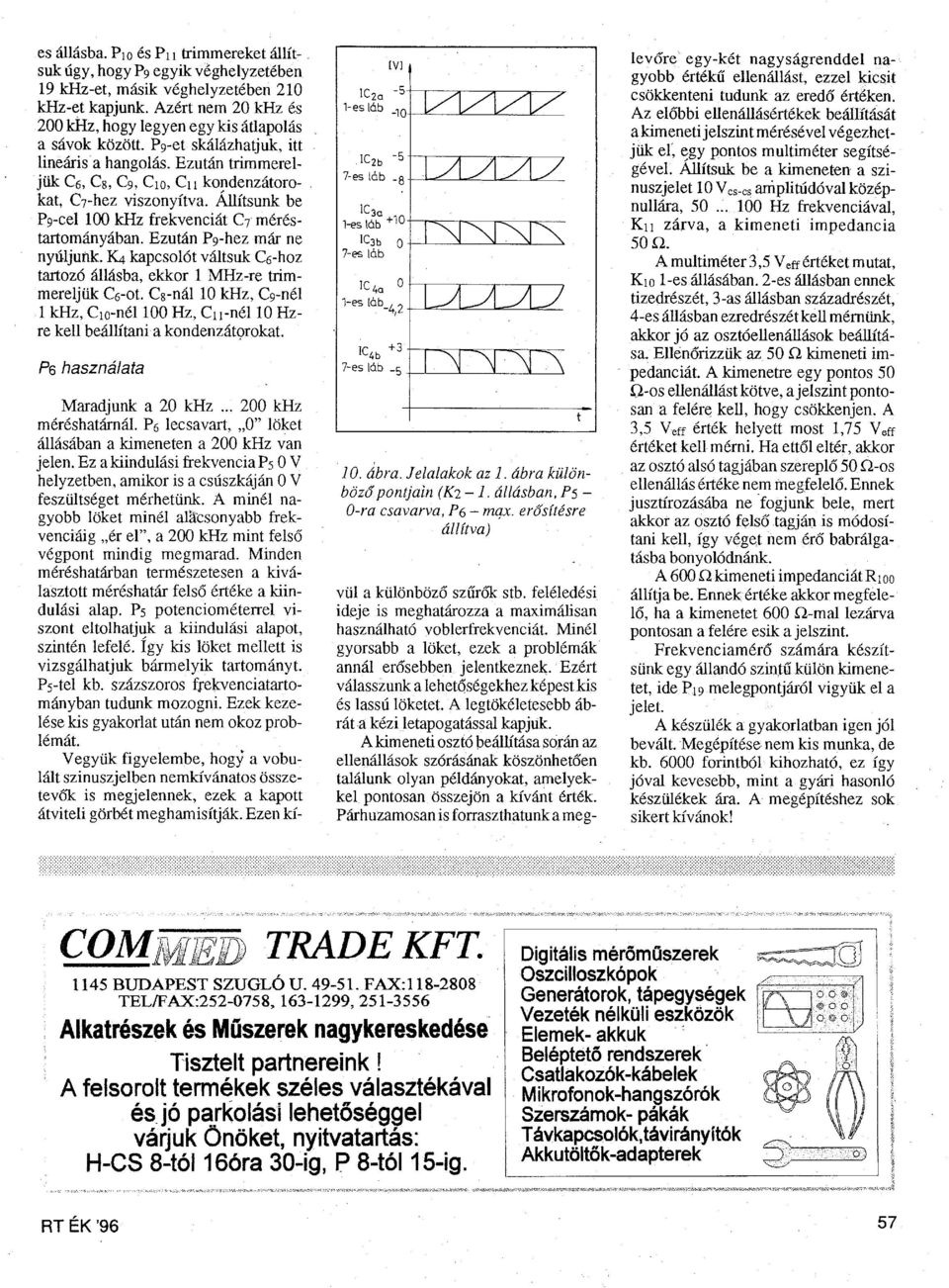 kat, C7-hez viszonyítva. Állítsunk be P9-cel 100 khz frekvenciát C7 méréstartományában. Ezután P9-hez már ne nyúljunk.~ kapcsolót váltsuk C6-hoz tartozó állásba, ekkor l MHz-re trimmereljük C6-ot.