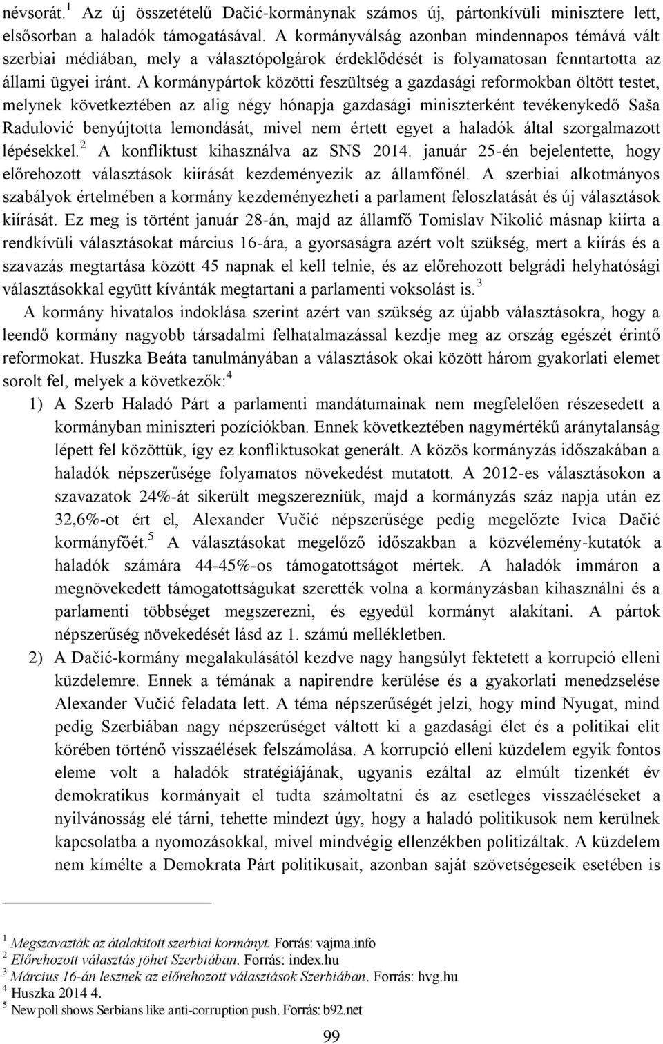 A kormánypártok közötti feszültség a gazdasági reformokban öltött testet, melynek következtében az alig négy hónapja gazdasági miniszterként tevékenykedő Saša Radulović benyújtotta lemondását, mivel