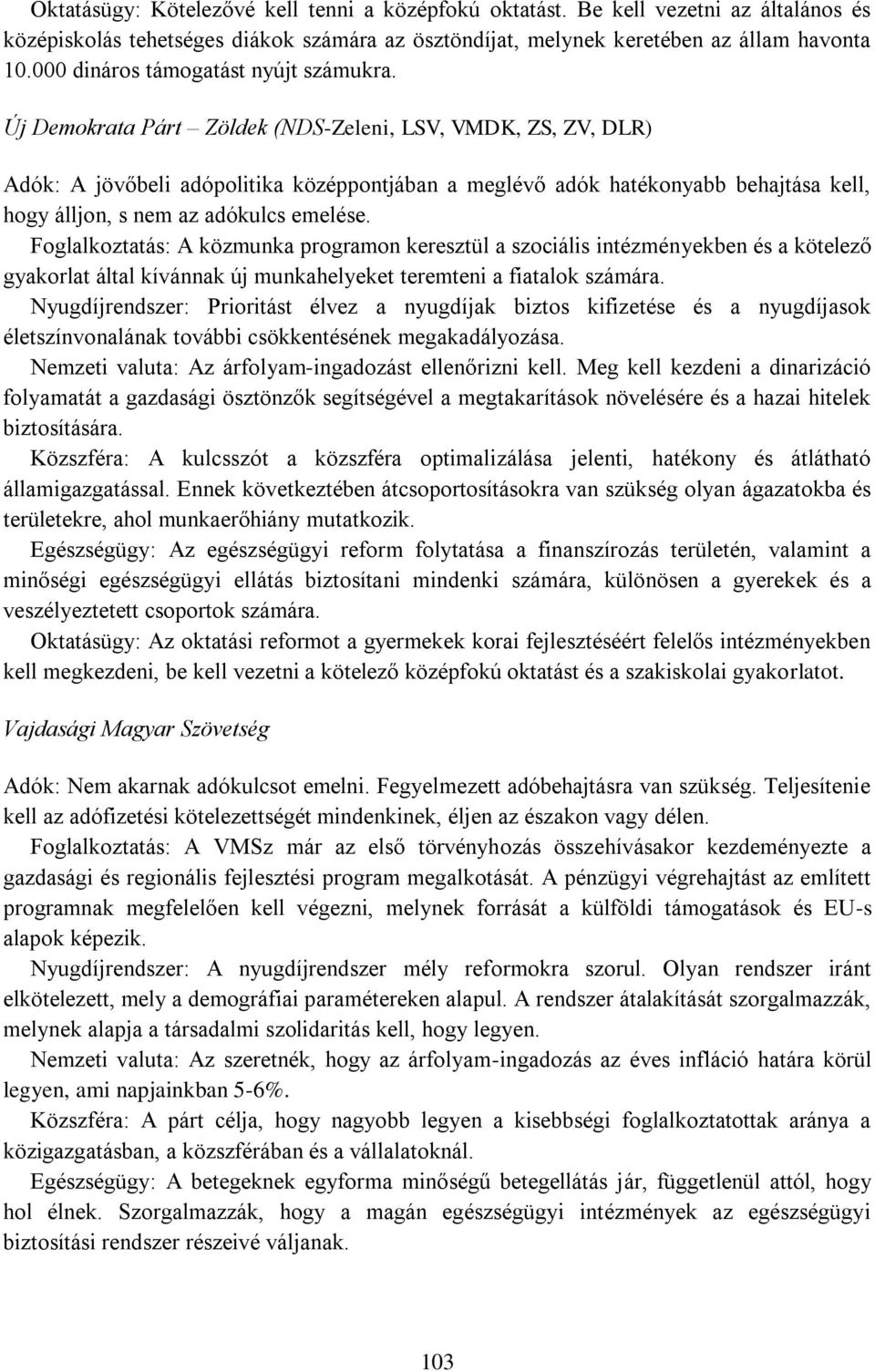 Új Demokrata Párt Zöldek (NDS-Zeleni, LSV, VMDK, ZS, ZV, DLR) Adók: A jövőbeli adópolitika középpontjában a meglévő adók hatékonyabb behajtása kell, hogy álljon, s nem az adókulcs emelése.