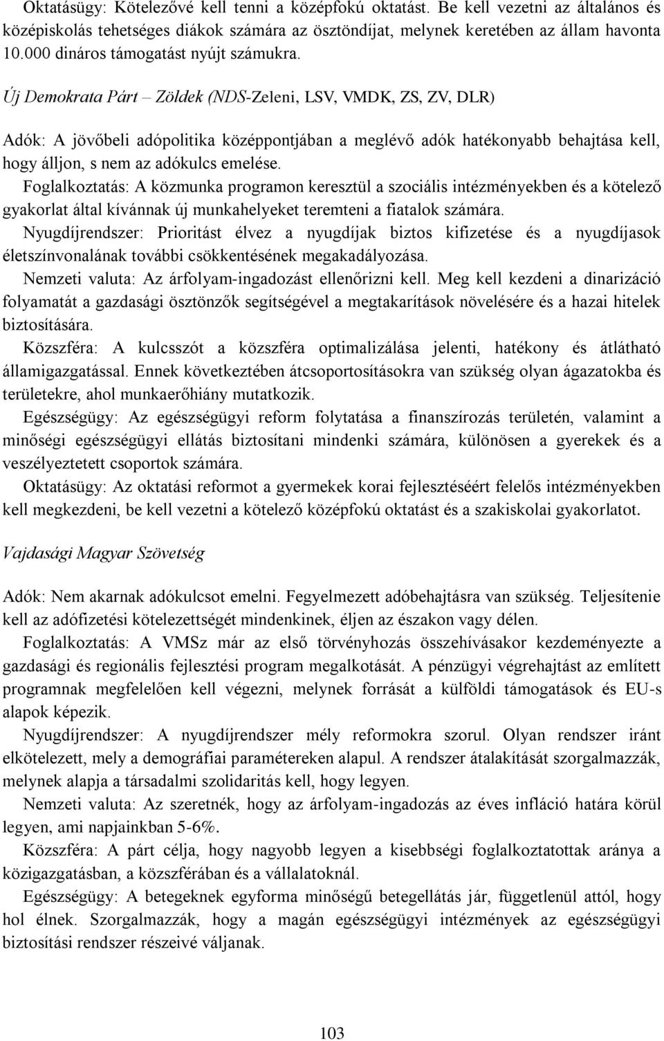 Új Demokrata Párt Zöldek (NDS-Zeleni, LSV, VMDK, ZS, ZV, DLR) Adók: A jövőbeli adópolitika középpontjában a meglévő adók hatékonyabb behajtása kell, hogy álljon, s nem az adókulcs emelése.