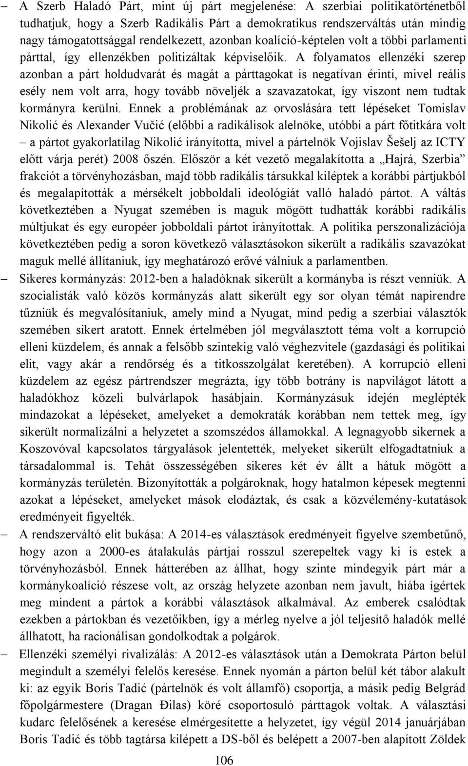 A folyamatos ellenzéki szerep azonban a párt holdudvarát és magát a párttagokat is negatívan érinti, mivel reális esély nem volt arra, hogy tovább növeljék a szavazatokat, így viszont nem tudtak