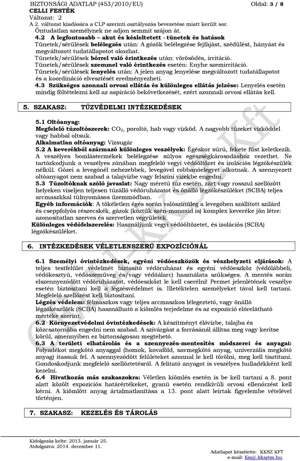 Tünetek/sérülések bőrrel való érintkezés után: vörösödés, irritáció. Tünetek/sérülések szemmel való érintkezés esetén: Enyhe szemirritáció.