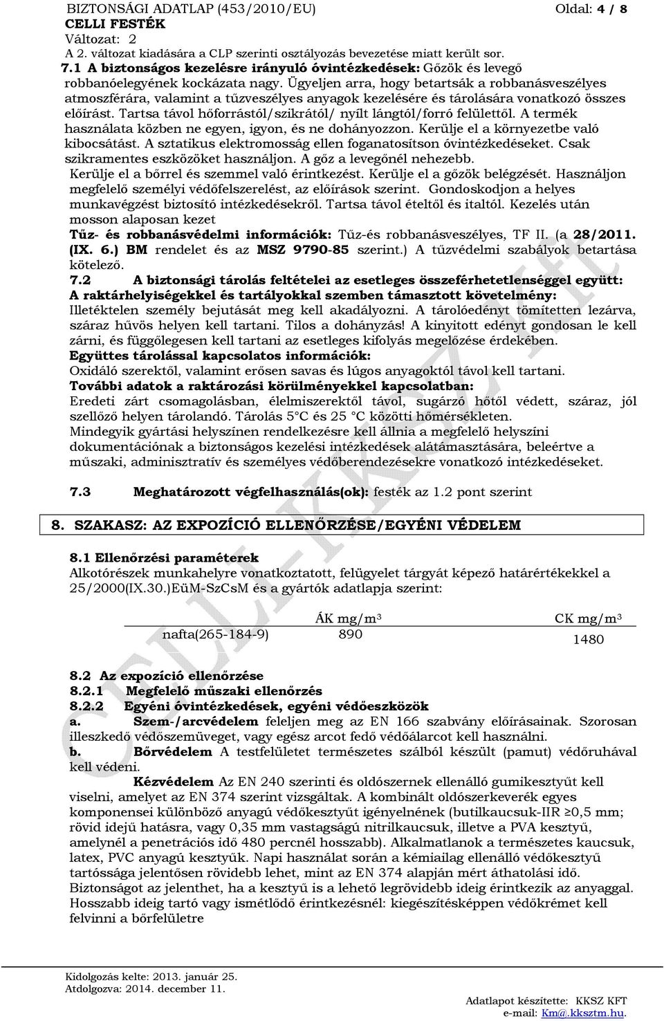 Tartsa távol hőforrástól/szikrától/ nyílt lángtól/forró felülettől. A termék használata közben ne egyen, igyon, és ne dohányozzon. Kerülje el a környezetbe való kibocsátást.