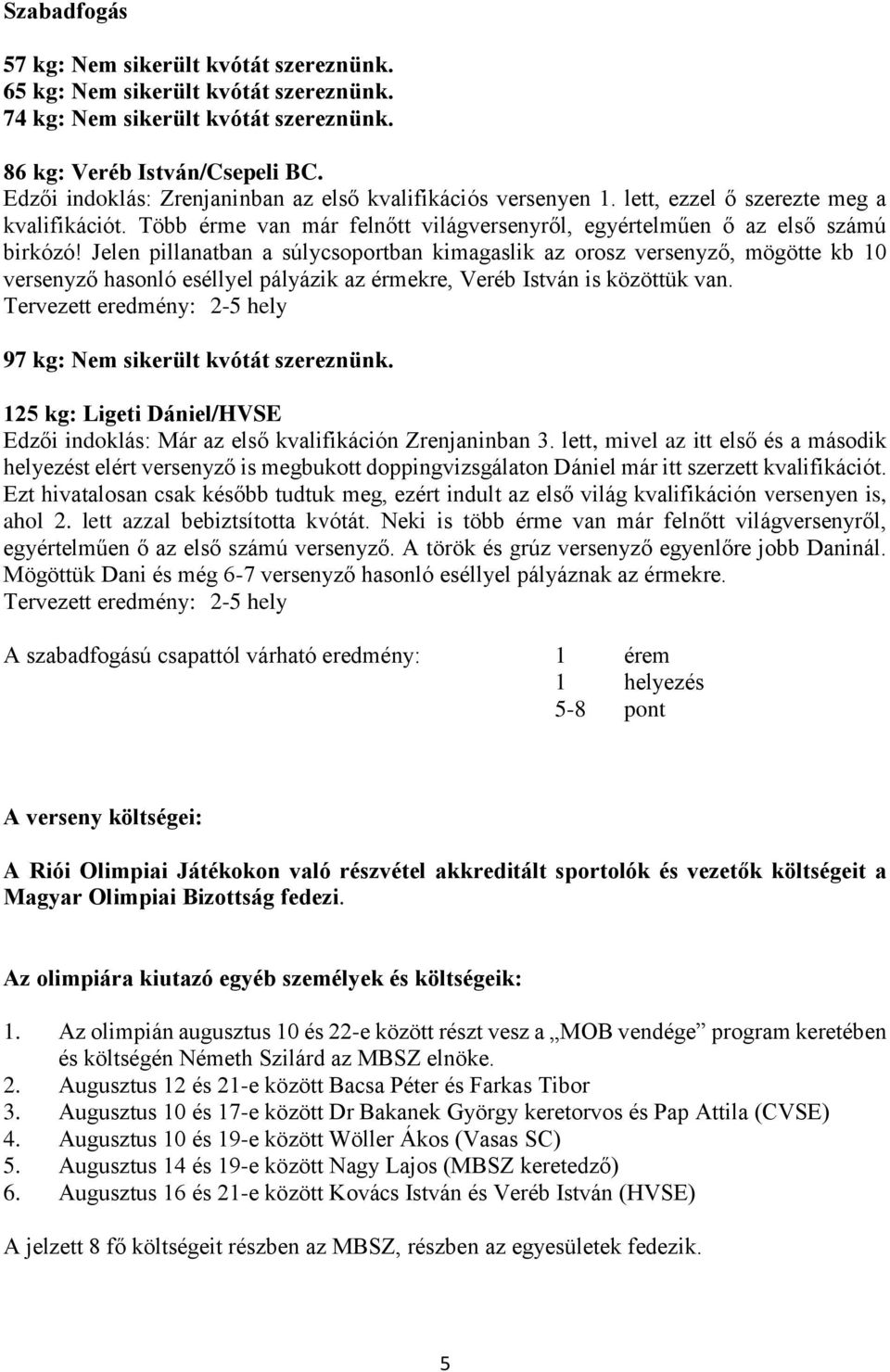 Jelen pillanatban a súlycsoportban kimagaslik az orosz versenyző, mögötte kb 10 versenyző hasonló eséllyel pályázik az érmekre, Veréb István is közöttük van.