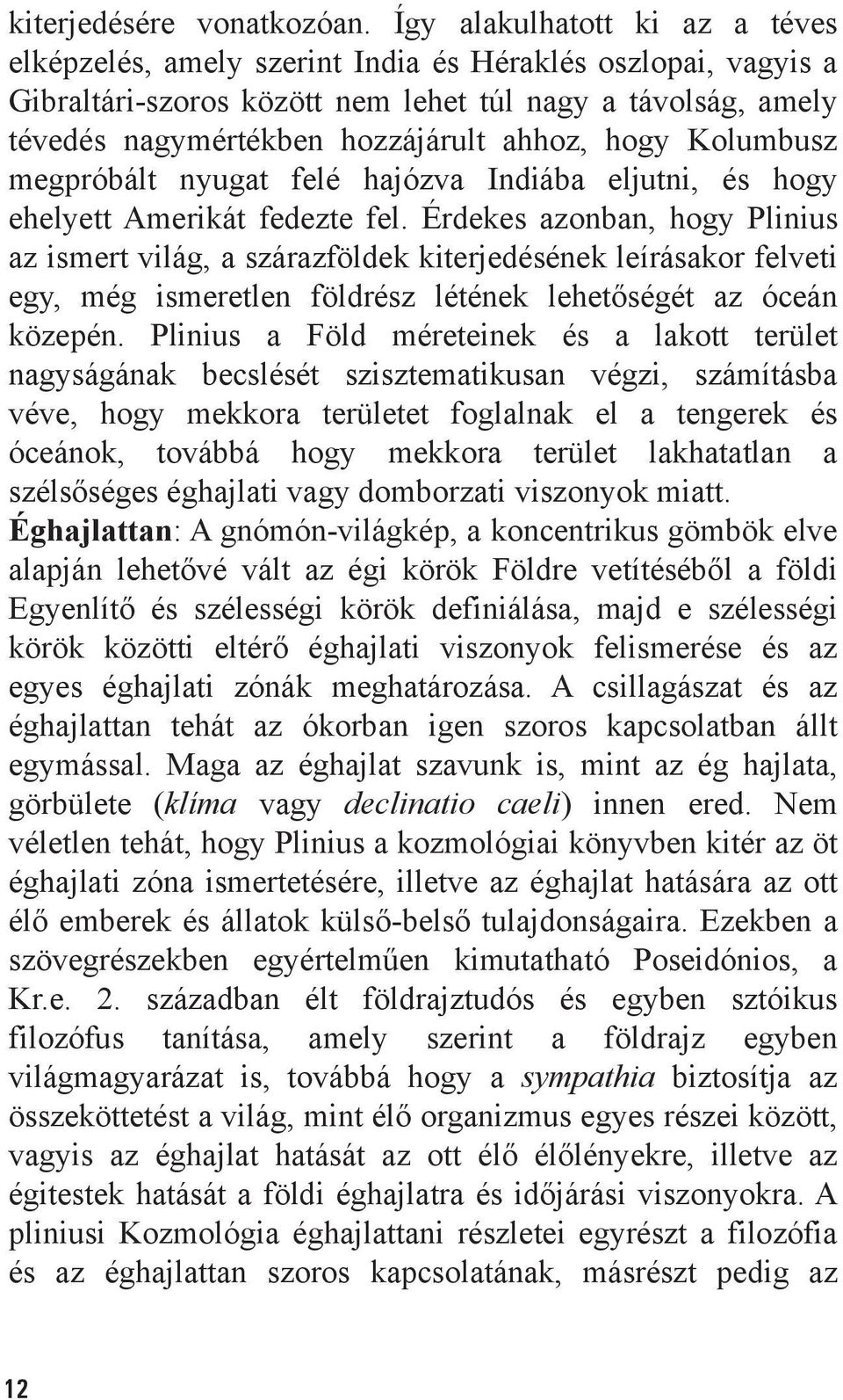 hogy Kolumbusz megpróbált nyugat felé hajózva Indiába eljutni, és hogy ehelyett Amerikát fedezte fel.