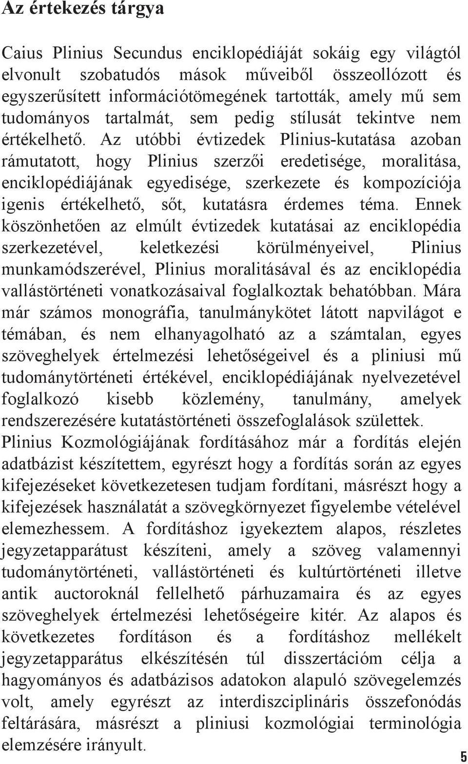 Az utóbbi évtizedek Plinius-kutatása azoban rámutatott, hogy Plinius szerzõi eredetisége, moralitása, enciklopédiájának egyedisége, szerkezete és kompozíciója igenis értékelhetõ, sõt, kutatásra