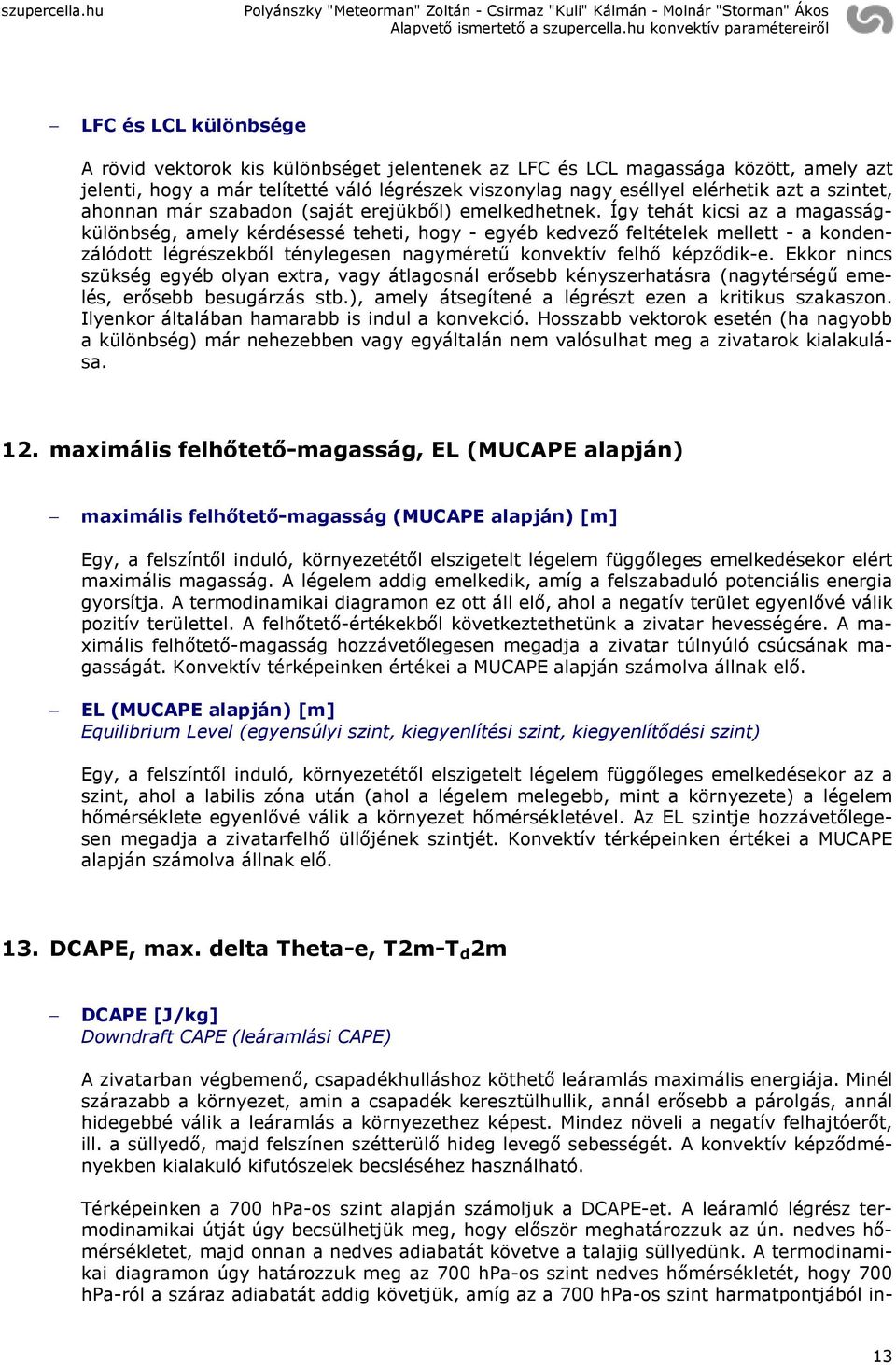 Így tehát kicsi az a magasságkülönbség, amely kérdésessé teheti, hogy - egyéb kedvező feltételek mellett - a kondenzálódott légrészekből ténylegesen nagyméretű konvektív felhő képződik-e.