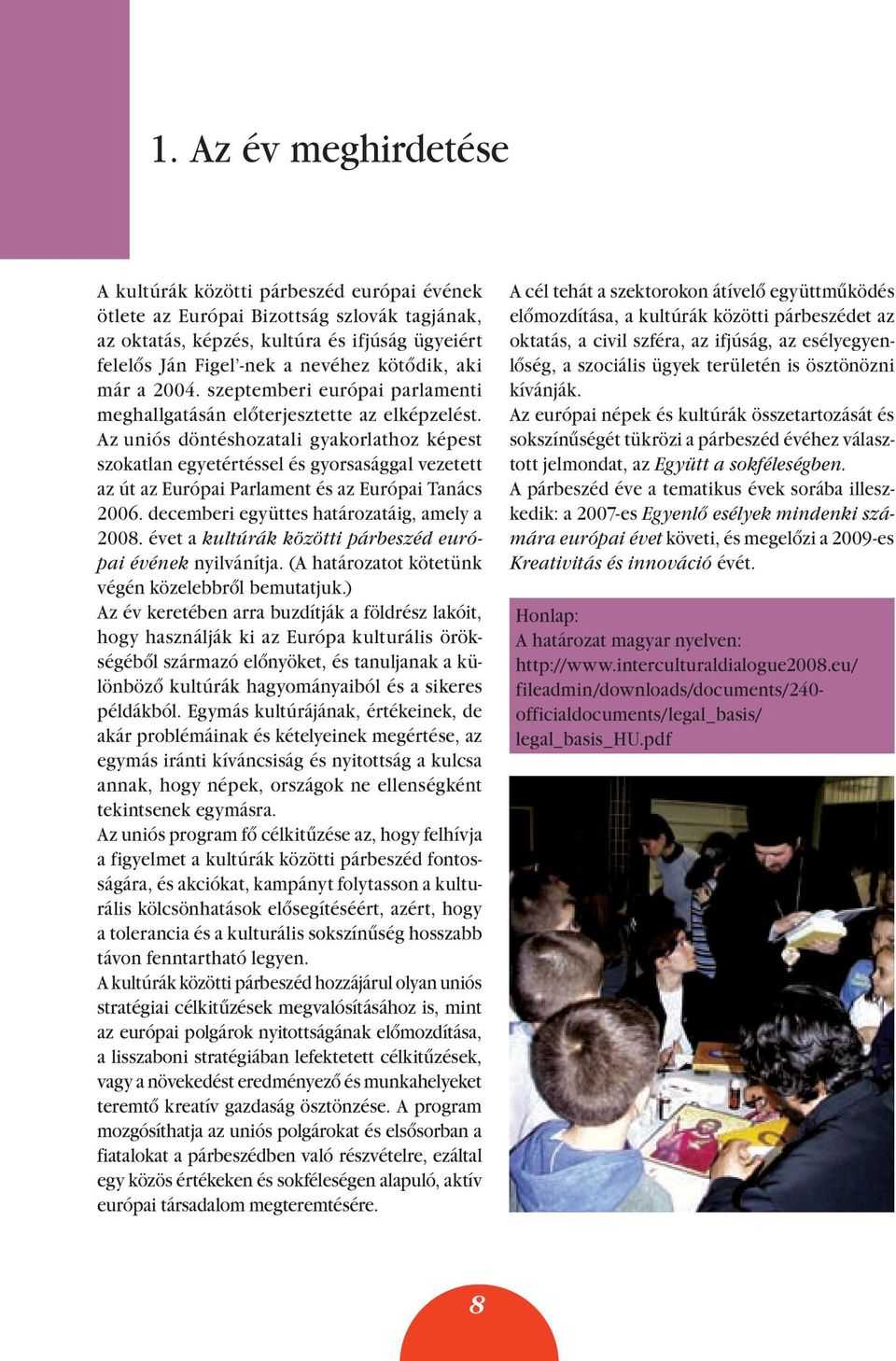 Az uniós döntéshozatali gyakorlathoz képest szokatlan egyetértéssel és gyorsasággal vezetett az út az Európai Parlament és az Európai Tanács 2006. decemberi együttes határozatáig, amely a 2008.
