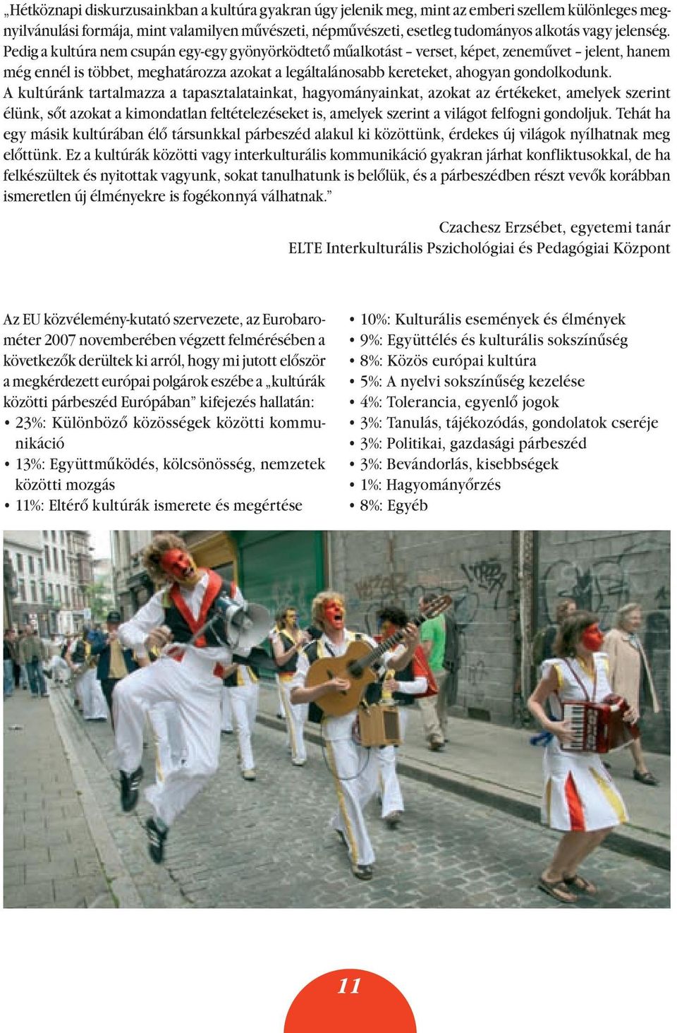 Pedig a kultúra nem csupán egy-egy gyönyörködtetô mûalkotást verset, képet, zenemûvet jelent, hanem még ennél is többet, meghatározza azokat a legáltalánosabb kereteket, ahogyan gondolkodunk.
