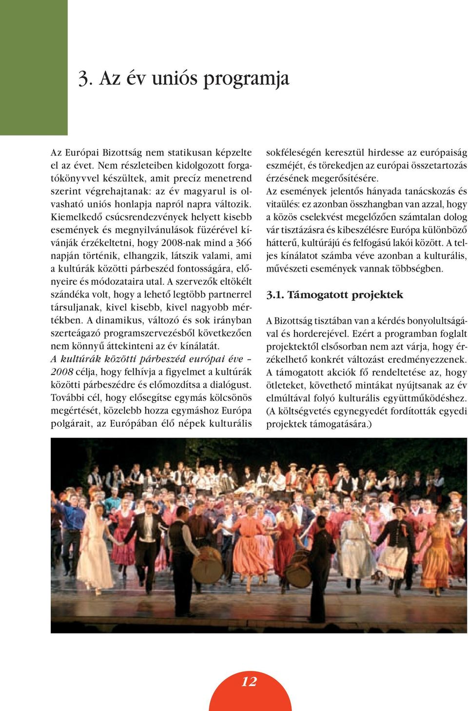 Kiemelkedô csúcsrendezvények helyett kisebb események és megnyilvánulások füzérével kívánják érzékeltetni, hogy 2008-nak mind a 366 napján történik, elhangzik, látszik valami, ami a kultúrák közötti