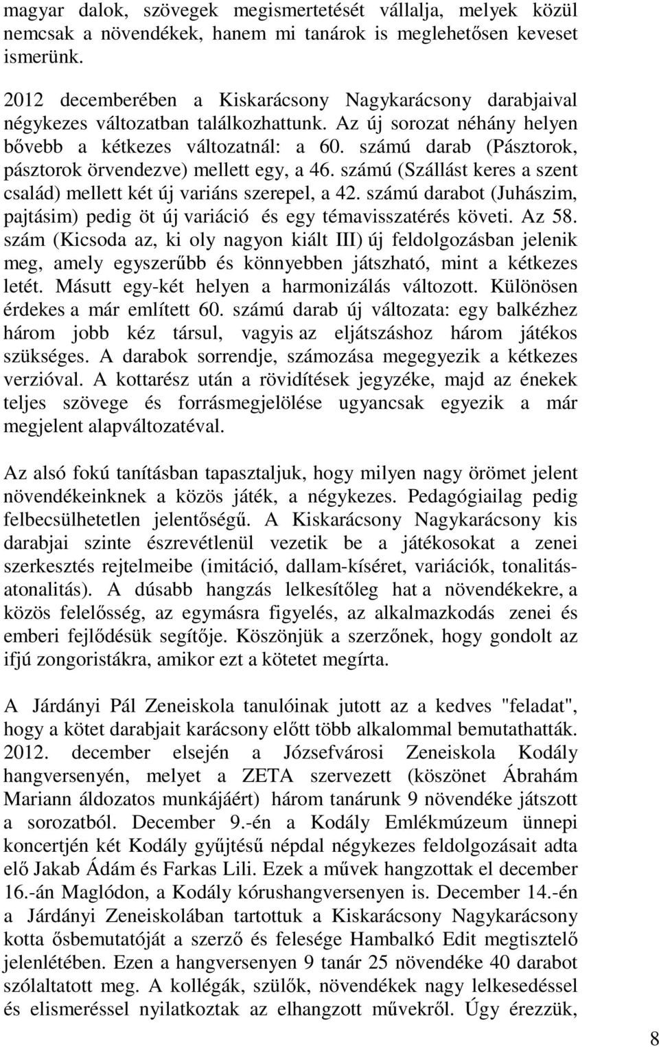 számú darab (Pásztorok, pásztorok örvendezve) mellett egy, a 46. számú (Szállást keres a szent család) mellett két új variáns szerepel, a 42.