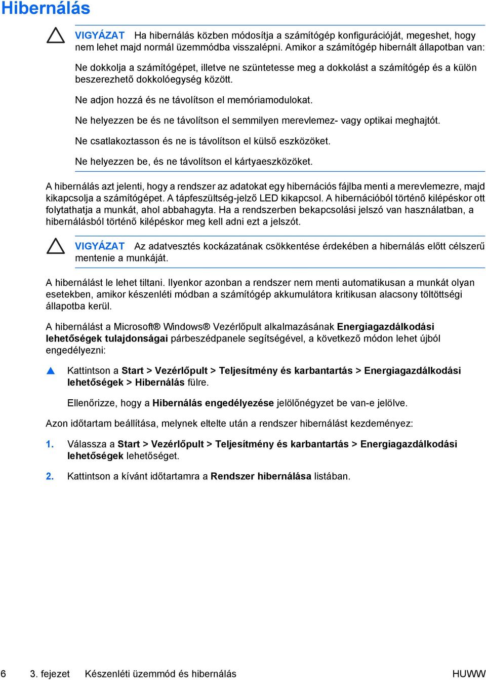 Ne adjon hozzá és ne távolítson el memóriamodulokat. Ne helyezzen be és ne távolítson el semmilyen merevlemez- vagy optikai meghajtót. Ne csatlakoztasson és ne is távolítson el külső eszközöket.