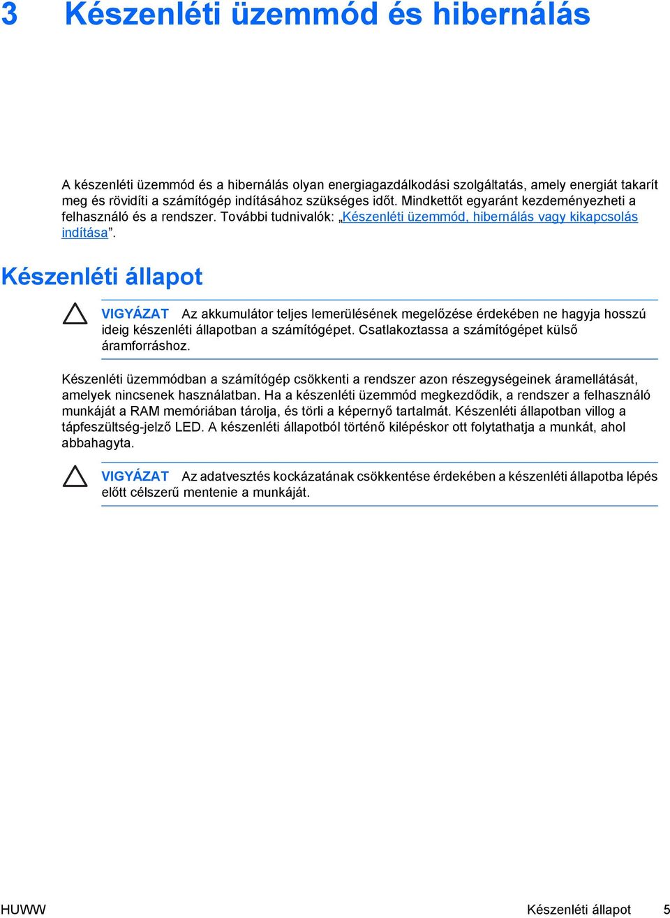 Készenléti állapot VIGYÁZAT Az akkumulátor teljes lemerülésének megelőzése érdekében ne hagyja hosszú ideig készenléti állapotban a számítógépet. Csatlakoztassa a számítógépet külső áramforráshoz.