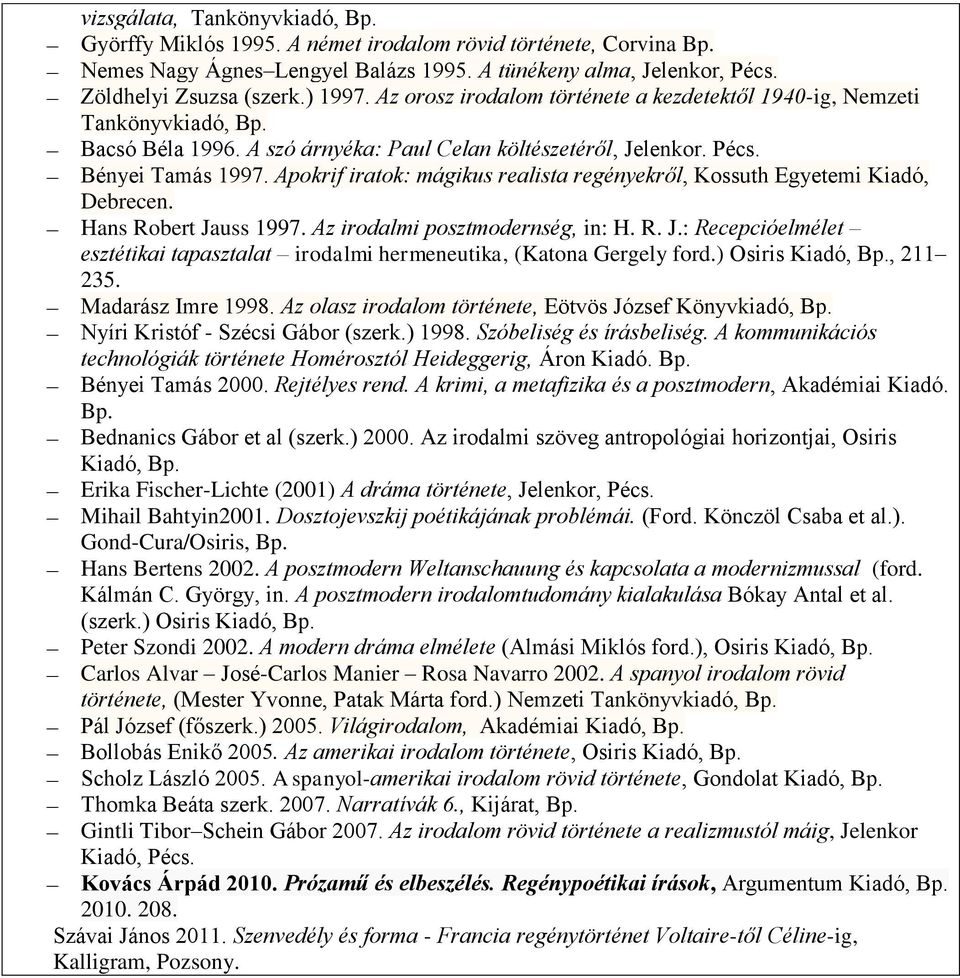 Apokrif iratok: mágikus realista regényekről, Kossuth Egyetemi Kiadó, Debrecen. Hans Robert Jauss 1997. Az irodalmi posztmodernség, in: H. R. J.: Recepcióelmélet esztétikai tapasztalat irodalmi hermeneutika, (Katona Gergely ford.