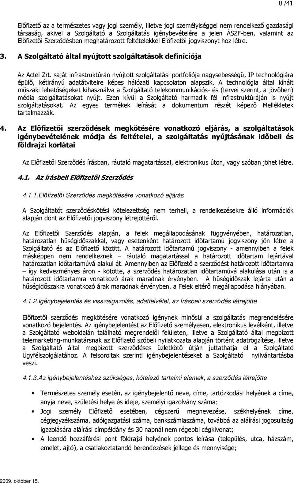 saját infrastruktúrán nyújtott szolgáltatási portfoliója nagysebességő, IP technológiára épülı, kétirányú adatátvitelre képes hálózati kapcsolaton alapszik.