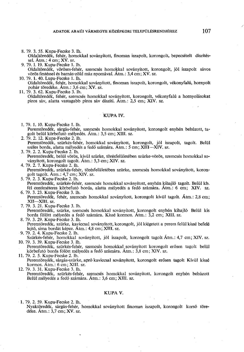 : 3,4 cm; XV. sz. 10. 79. 1. 40. Lupa-Fecske 1. lh. Oldaltöredék, fehér, homokkal sovanyított, finoman iszapolt, korongolt, vékonyfalú, hornyolt pohár töredéke. Átm.: 3,6 cm; XV. sz. 11. 79. 3. 62.