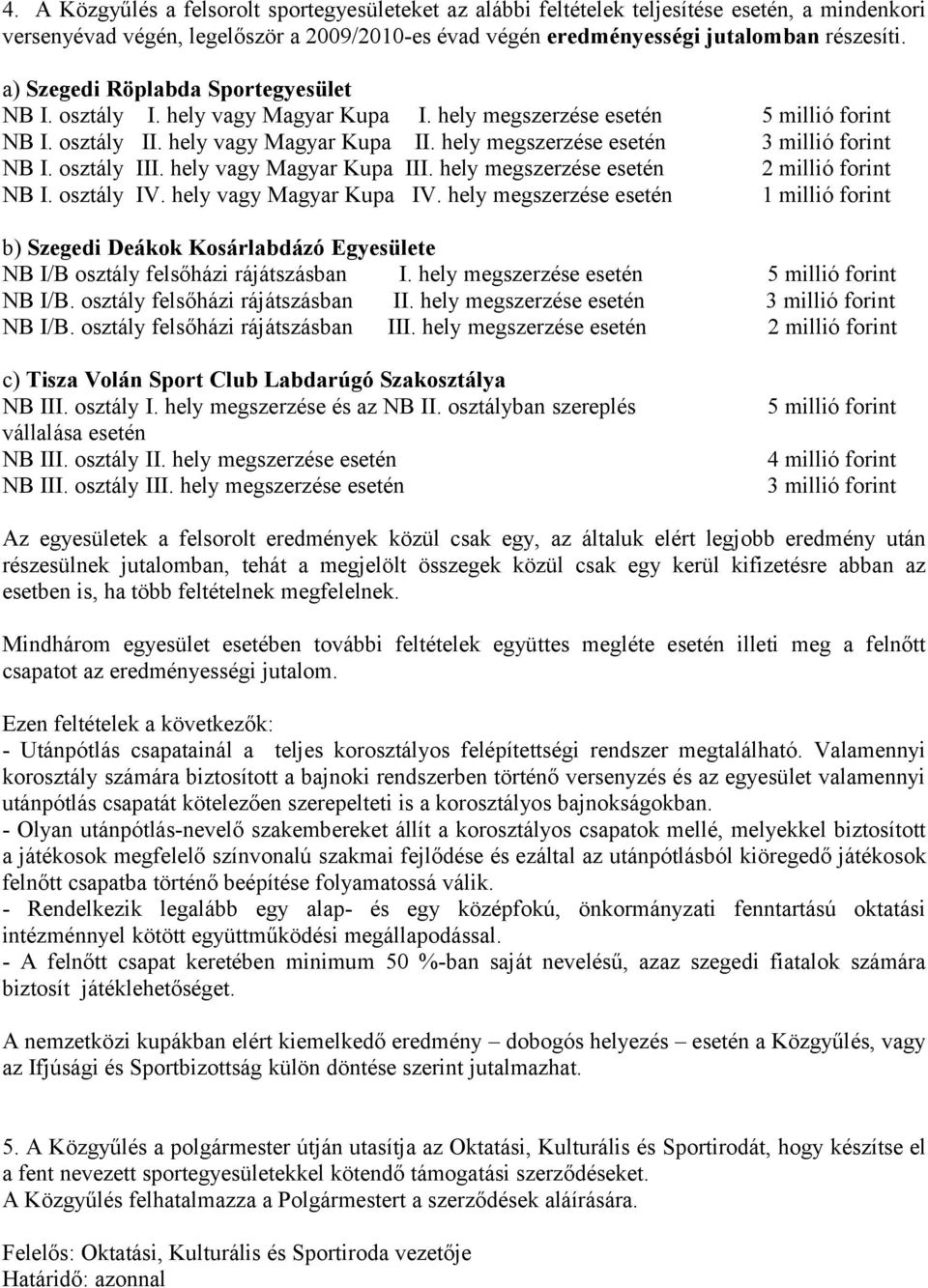 hely megszerzése esetén 3 millió forint NB I. osztály III. hely vagy Magyar Kupa III. hely megszerzése esetén 2 millió forint NB I. osztály IV. hely vagy Magyar Kupa IV.