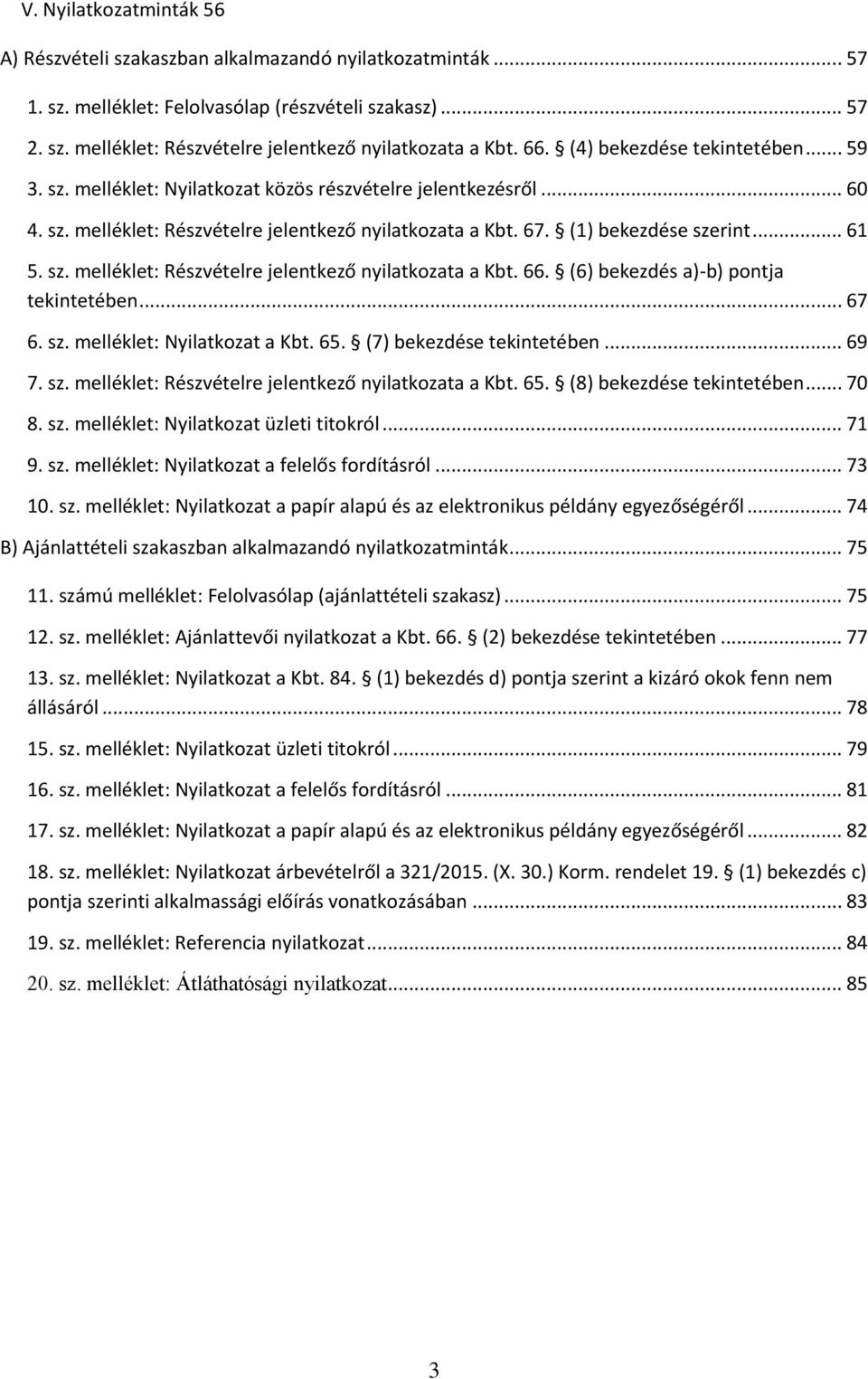 sz. melléklet: Részvételre jelentkező nyilatkozata a Kbt. 66. (6) bekezdés a)-b) pontja tekintetében... 67 6. sz. melléklet: Nyilatkozat a Kbt. 65. (7) bekezdése tekintetében... 69 7. sz. melléklet: Részvételre jelentkező nyilatkozata a Kbt. 65. (8) bekezdése tekintetében.