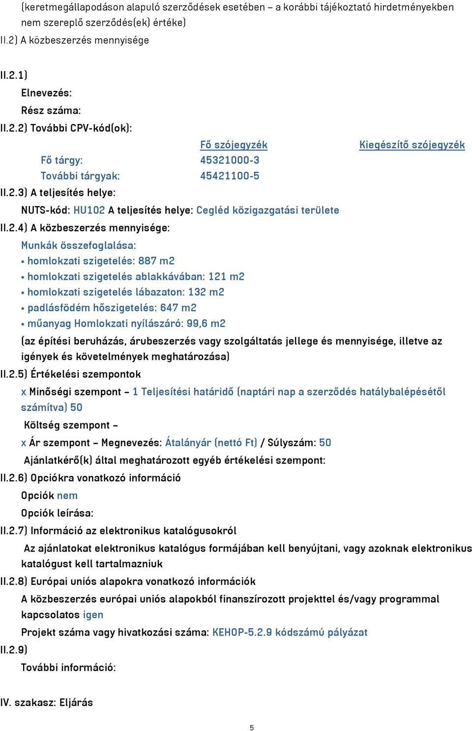 2.4) A közbeszerzés mennyisége: Munkák összefoglalása: homlokzati szigetelés: 887 m² homlokzati szigetelés ablakkávában: 121 m² homlokzati szigetelés lábazaton: 132 m² padlásfödém hőszigetelés: 647