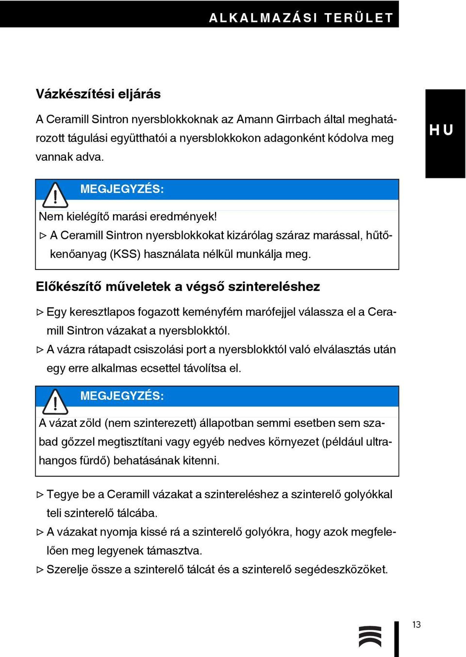 Előkészítő műveletek a végső szintereléshez Egy keresztlapos fogazott keményfém marófejjel válassza el a Ceramill Sintron vázakat a nyersblokktól.