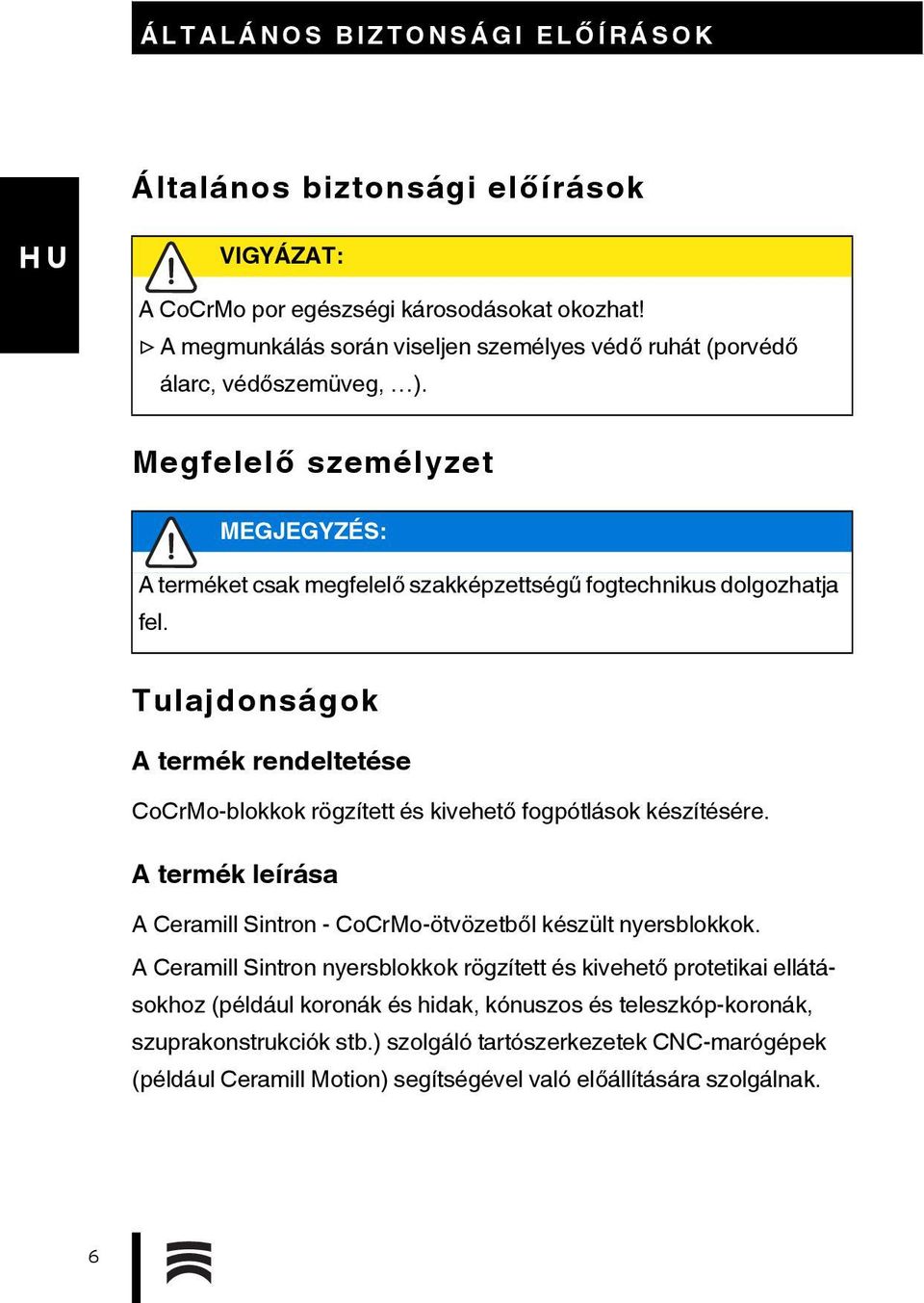 Tulajdonságok A termék rendeltetése CoCrMo-blokkok rögzített és kivehető fogpótlások készítésére. A termék leírása A Ceramill Sintron - CoCrMo-ötvözetből készült nyersblokkok.