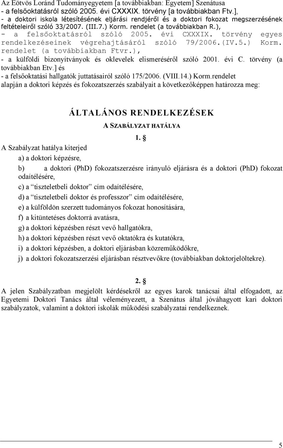 évi CXXXIX. törvény egyes rendelkezéseinek végrehajtásáról szóló 79/2006.(IV.5.) Korm. rendelet (a továbbiakban Ftvr.), - a külföldi bizonyítványok és oklevelek elismeréséről szóló 2001. évi C.