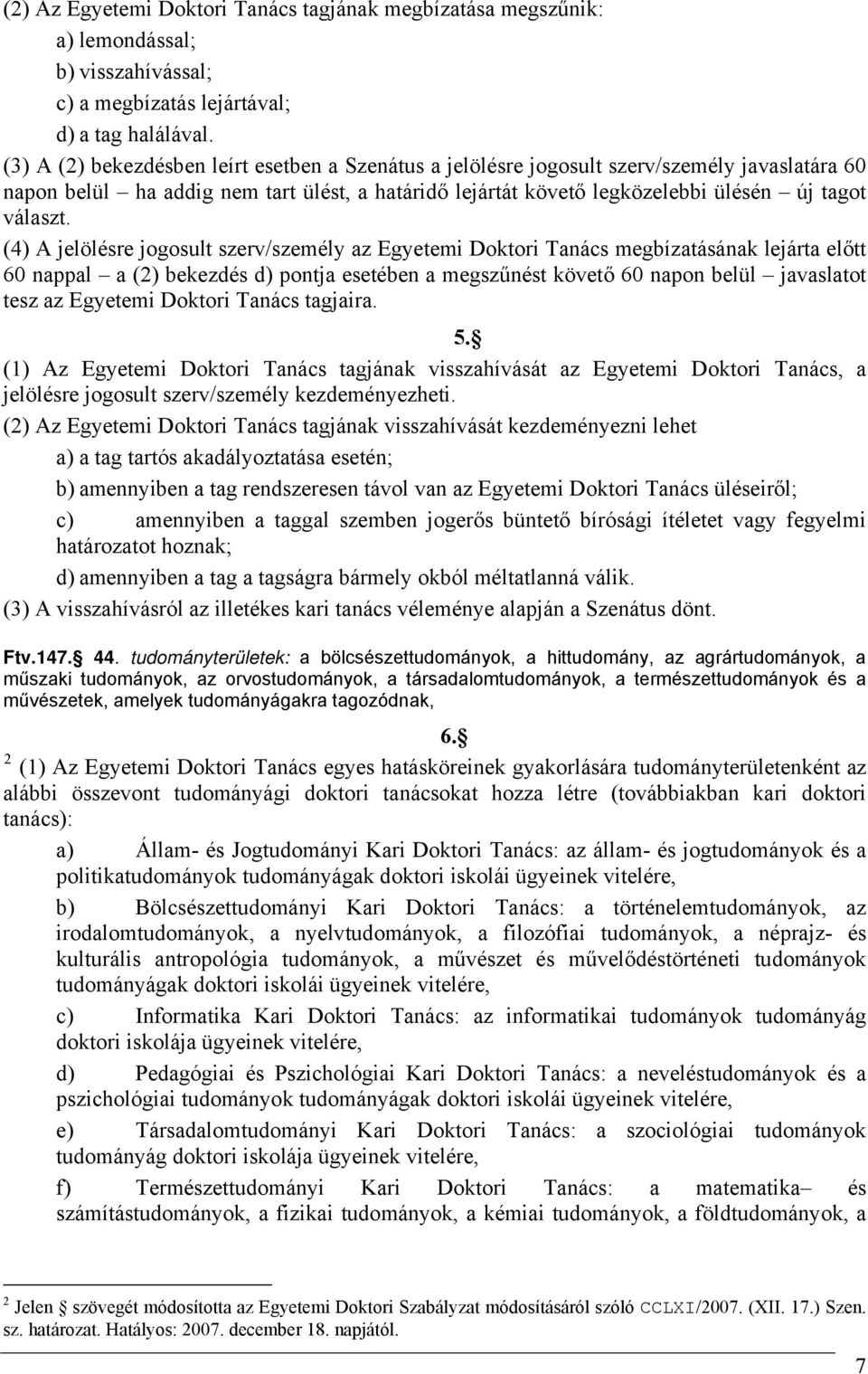 (4) A jelölésre jogosult szerv/személy az Egyetemi Doktori Tanács megbízatásának lejárta előtt 60 nappal a (2) bekezdés d) pontja esetében a megszűnést követő 60 napon belül javaslatot tesz az
