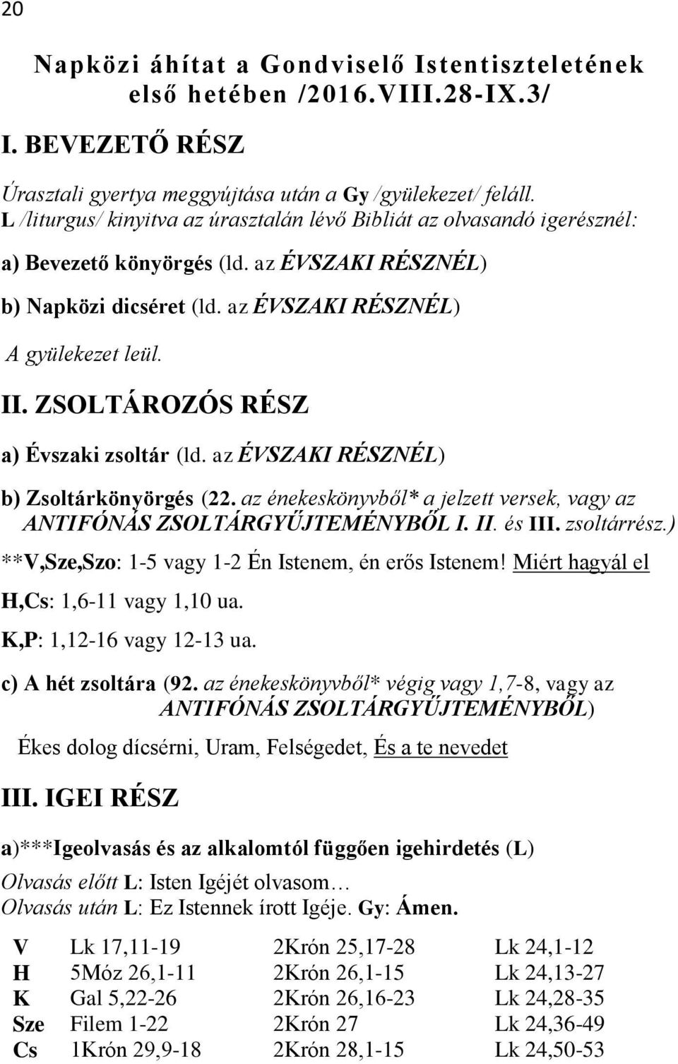 ZSOLTÁROZÓS RÉSZ a) Évszaki zsoltár (ld. az ÉVSZAKI RÉSZNÉL) b) Zsoltárkönyörgés (22. az énekeskönyvből* a jelzett versek, vagy az ANTIFÓNÁS ZSOLTÁRGYŰJTEMÉNYBŐL I. II. és III. zsoltárrész.