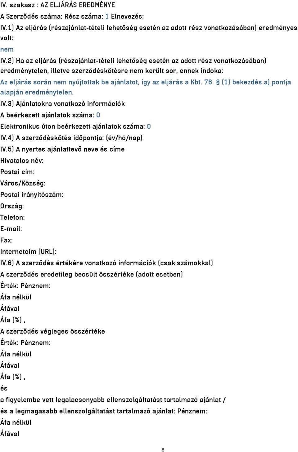 így az eljárás a Kbt. 76. (1) bekezdés a) pontja alapján eredménytelen. IV.3) Ajánlatokra vonatkozó információk A beérkezett ajánlatok száma: 0 Elektronikus úton beérkezett ajánlatok száma: 0 IV.