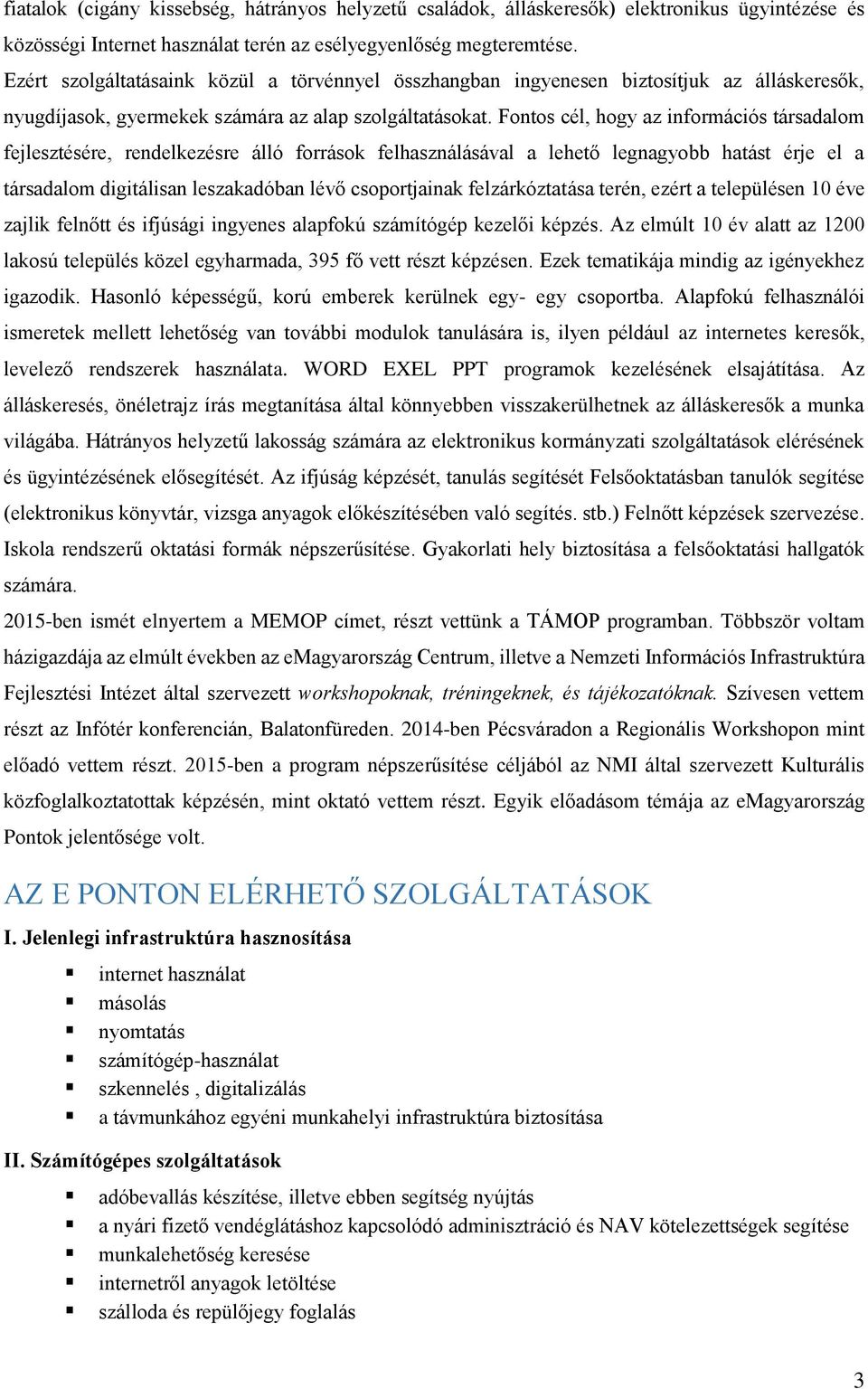 Fontos cél, hogy az információs társadalom fejlesztésére, rendelkezésre álló források felhasználásával a lehető legnagyobb hatást érje el a társadalom digitálisan leszakadóban lévő csoportjainak