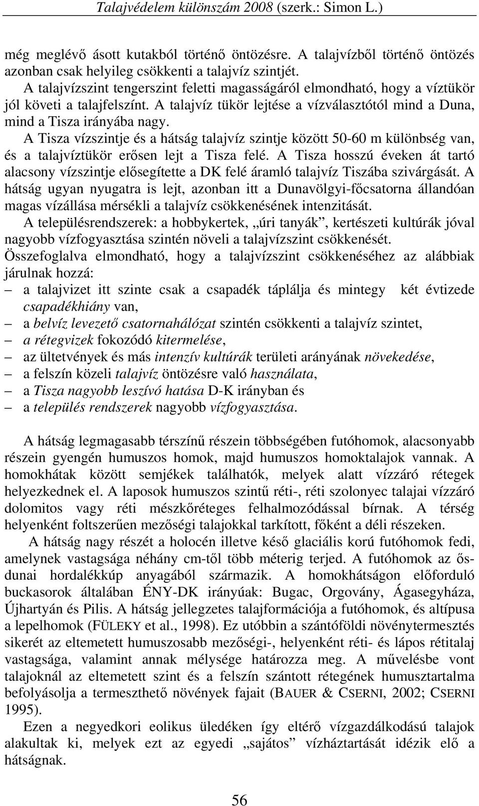 A Tisza vízszintje és a hátság talajvíz szintje között 50-60 m különbség van, és a talajvíztükör erősen lejt a Tisza felé.